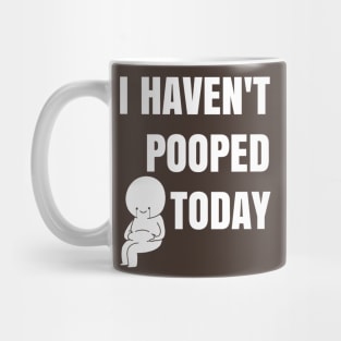 I haven't pooped today! Mug